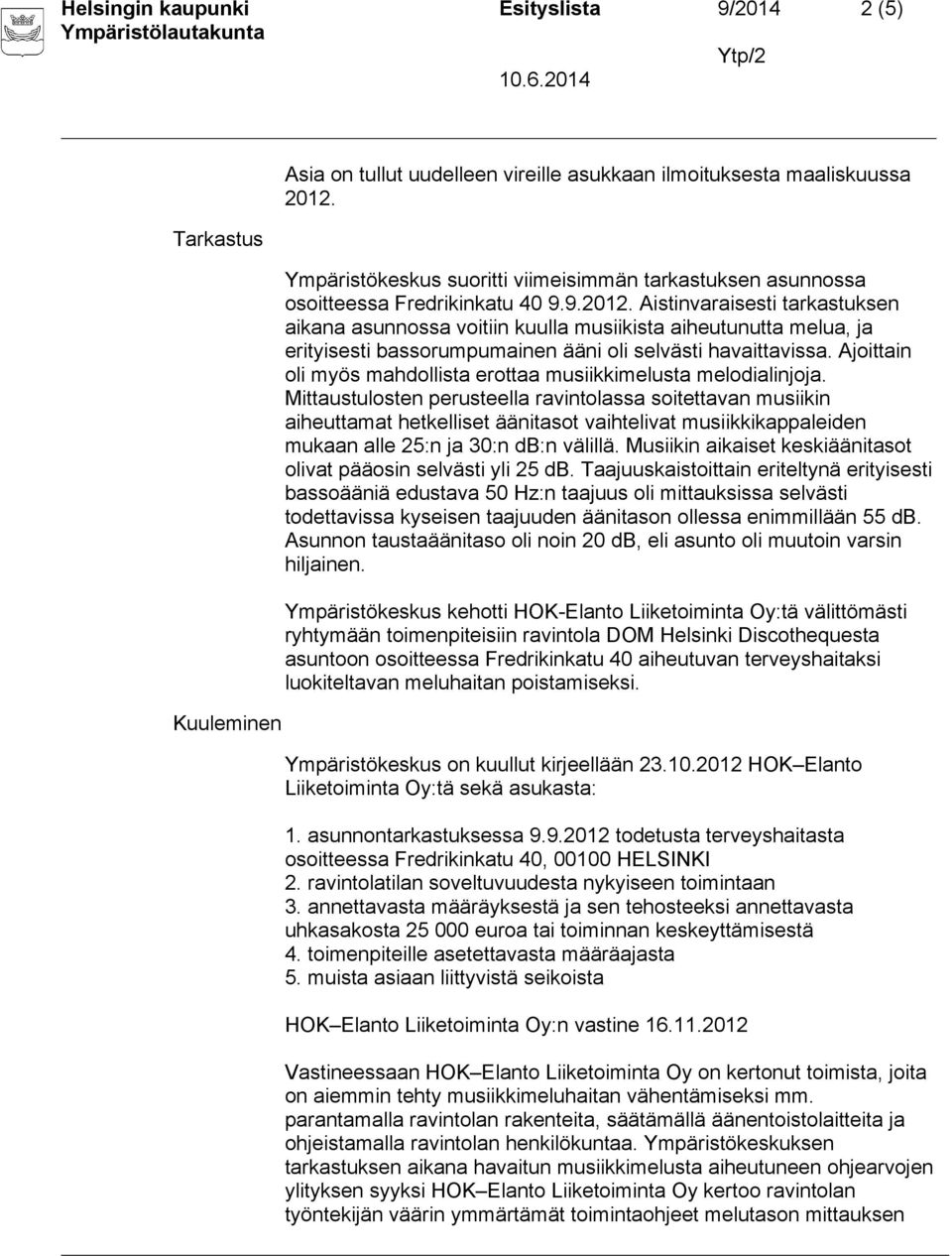 Aistinvaraisesti tarkastuksen aikana asunnossa voitiin kuulla musiikista aiheutunutta melua, ja erityisesti bassorumpumainen ääni oli selvästi havaittavissa.