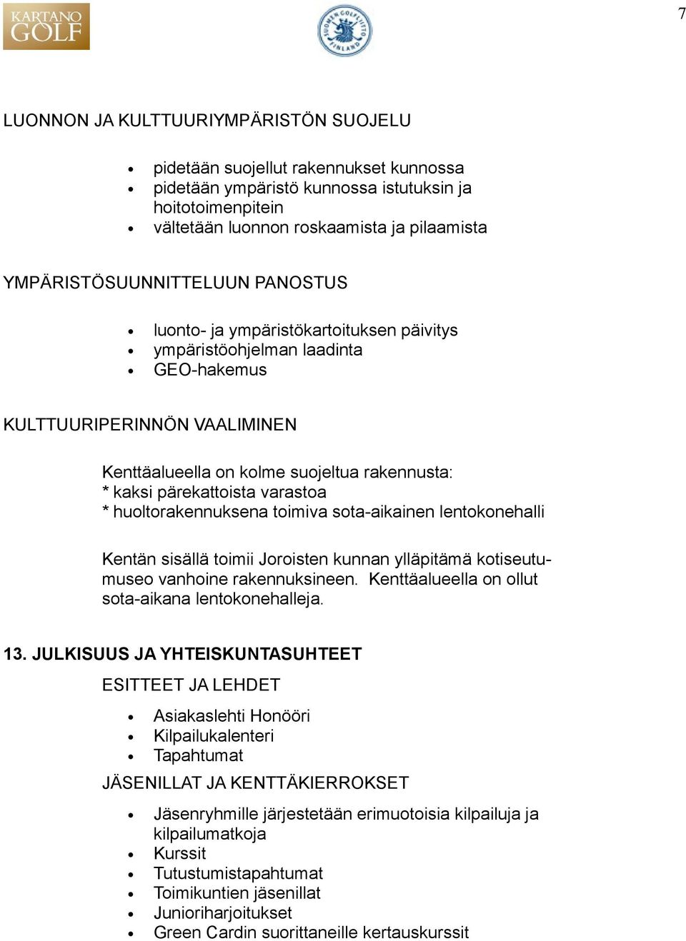 pärekattoista varastoa * huoltorakennuksena toimiva sota-aikainen lentokonehalli Kentän sisällä toimii Joroisten kunnan ylläpitämä kotiseutumuseo vanhoine rakennuksineen.