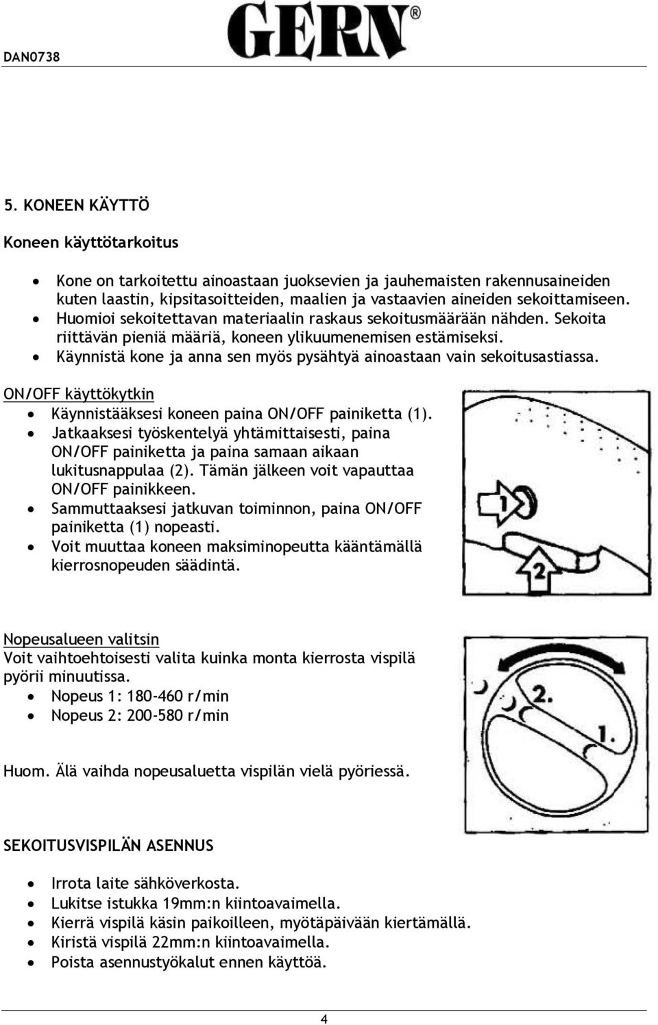 Käynnistä kone ja anna sen myös pysähtyä ainoastaan vain sekoitusastiassa. ON/OFF käyttökytkin Käynnistääksesi koneen paina ON/OFF painiketta (1).