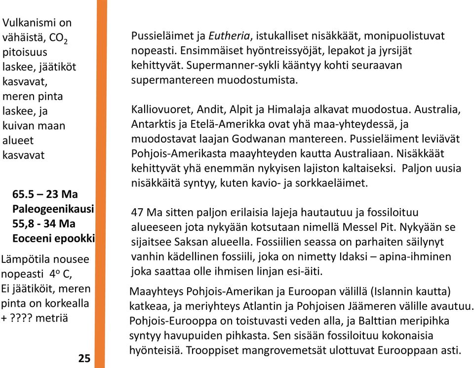 ??? metriä 25 Pussieläimet ja Eutheria, istukalliset nisäkkäät, monipuolistuvat nopeasti. Ensimmäiset hyöntreissyöjät, lepakot ja jyrsijät kehittyvät.