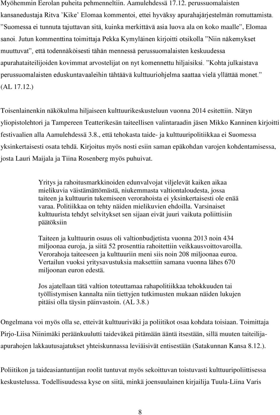 Jutun kommenttina toimittaja Pekka Kymyläinen kirjoitti otsikolla Niin näkemykset muuttuvat, että todennäköisesti tähän mennessä perussuomalaisten keskuudessa apurahataiteilijoiden kovimmat