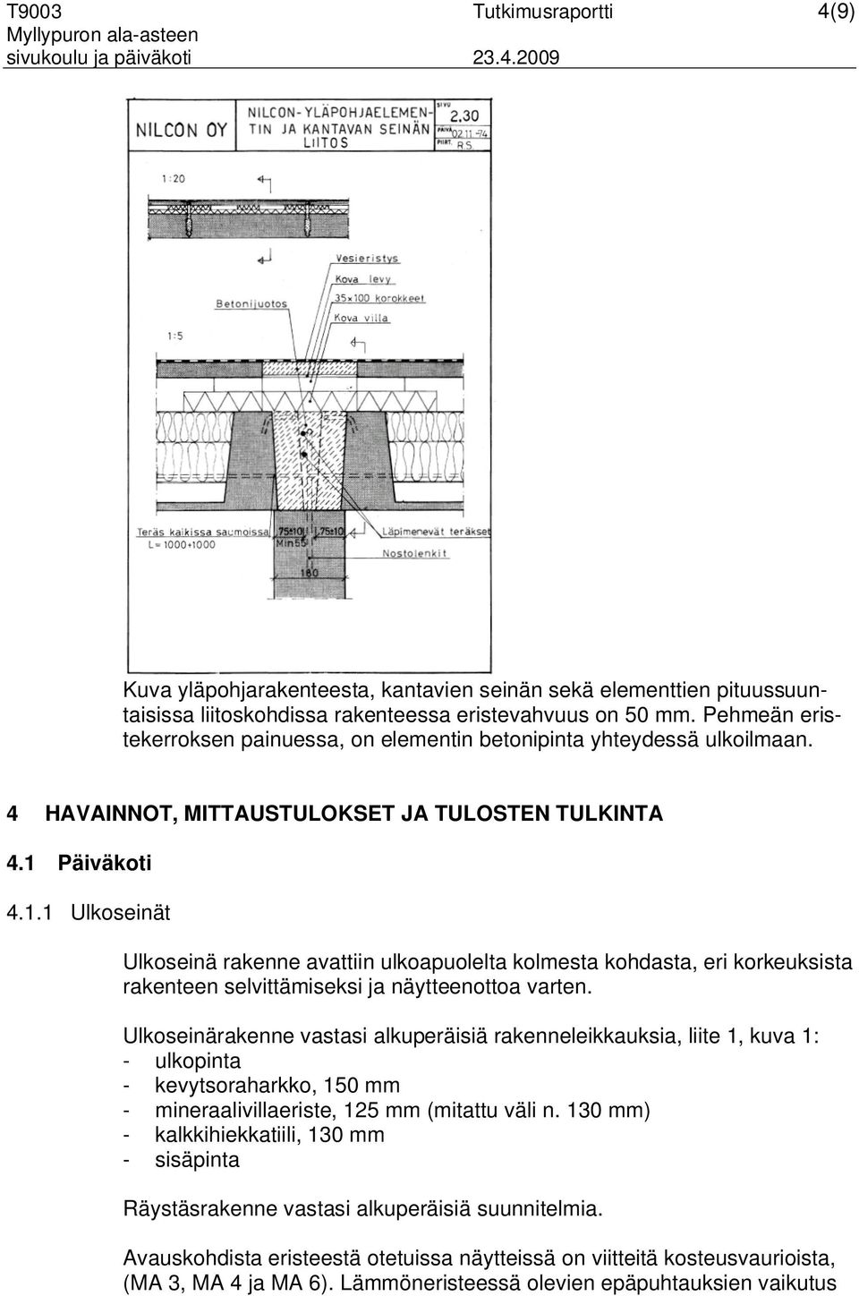 Päiväkoti 4.1.1 Ulkoseinät Ulkoseinä rakenne avattiin ulkoapuolelta kolmesta kohdasta, eri korkeuksista rakenteen selvittämiseksi ja näytteenottoa varten.