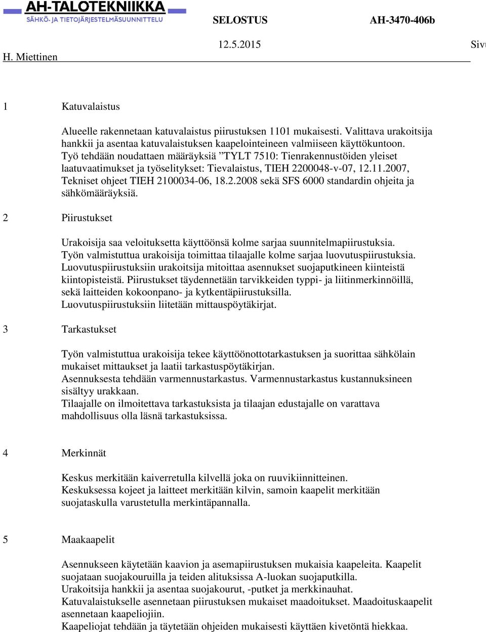 Urakoisija saa veloituksetta käyttöönsä kolme sarjaa suunnitelmapiirustuksia. Työn valmistuttua urakoisija toimittaa tilaajalle kolme sarjaa luovutuspiirustuksia.