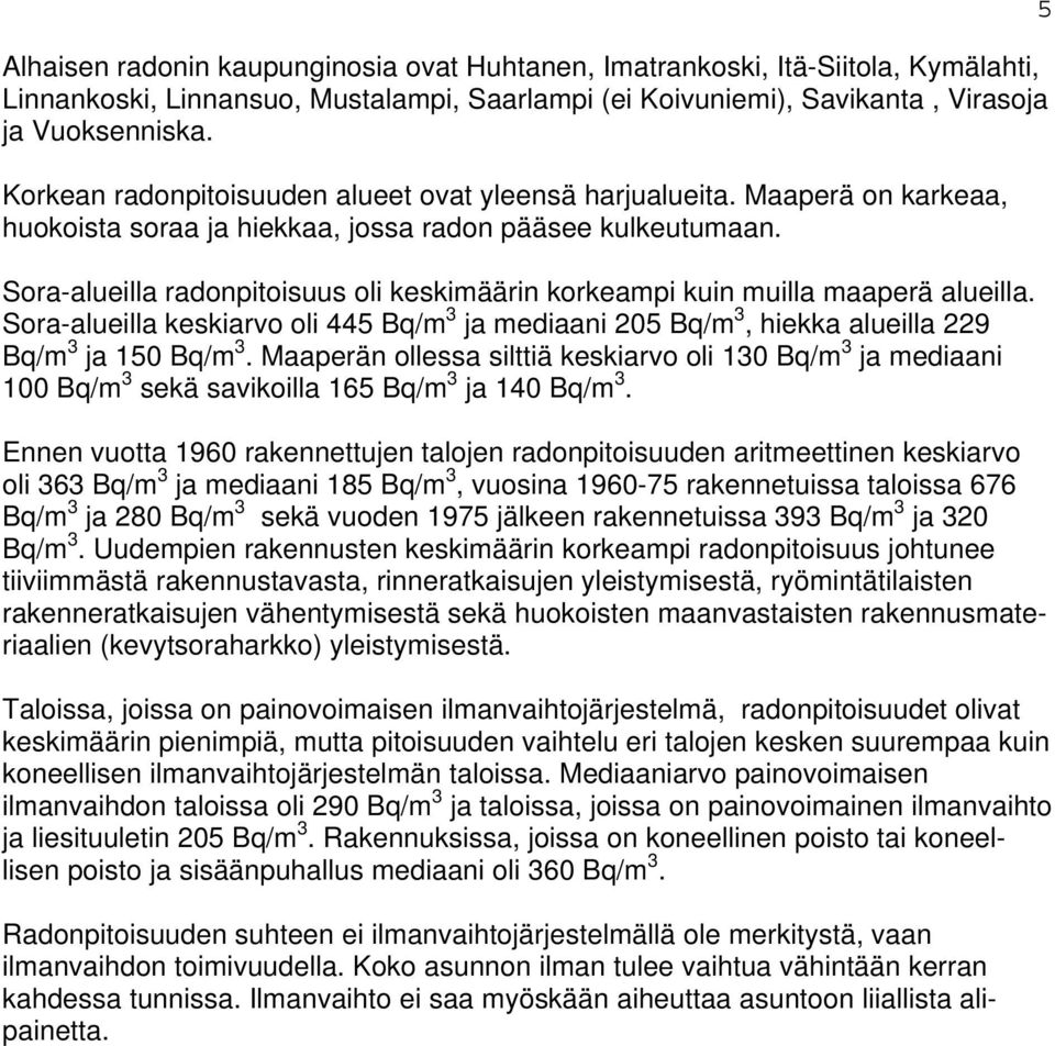 Sora-alueilla radonpitoisuus oli keskimäärin korkeampi kuin muilla maaperä alueilla. Sora-alueilla keskiarvo oli 445 Bq/m 3 ja mediaani 205 Bq/m 3, hiekka alueilla 229 Bq/m 3 ja 150 Bq/m 3.