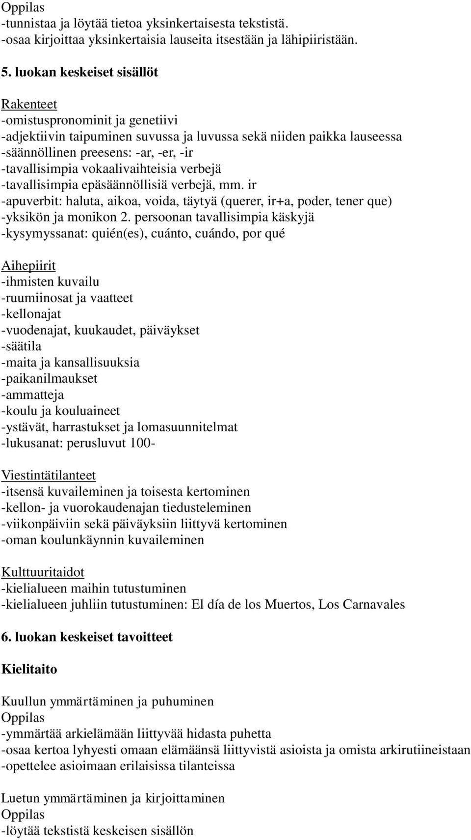 vokaalivaihteisia verbejä -tavallisimpia epäsäännöllisiä verbejä, mm. ir -apuverbit: haluta, aikoa, voida, täytyä (querer, ir+a, poder, tener que) -yksikön ja monikon 2.