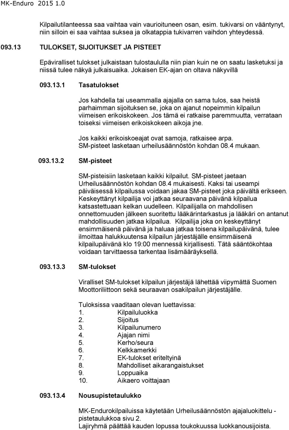 13.1 Tasatulokset 093.13.2 SM-pisteet Jos kahdella tai useammalla ajajalla on sama tulos, saa heistä parhaimman sijoituksen se, joka on ajanut nopeimmin kilpailun viimeisen erikoiskokeen.