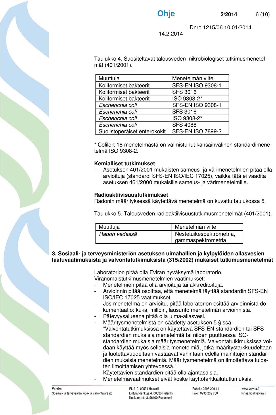 Escherichia coli SFS 4088 Suolistoperäiset enterokokit SFS-EN ISO 7899-2 * Colilert-18 menetelmästä on valmistunut kansainvälinen standardimenetelmä ISO 9308-2.