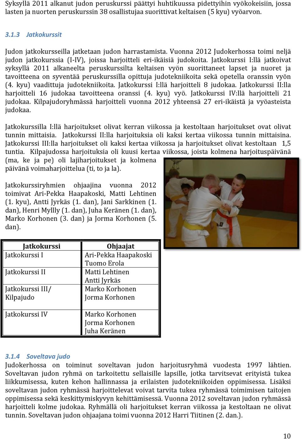 Jatkokurssi I:llä jatkoivat syksyllä 2011 alkaneelta peruskurssilta keltaisen vyön suorittaneet lapset ja nuoret ja tavoitteena on syventää peruskurssilla opittuja judotekniikoita sekä opetella