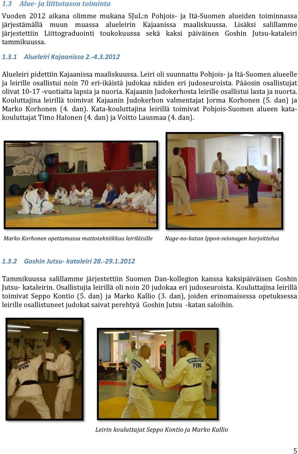 Leiri oli suunnattu Pohjois- ja Itä- Suomen alueelle ja leirille osallistui noin 70 eri- ikäistä judokaa näiden eri judoseuroista. Pääosin osallistujat olivat 10-17 - vuotiaita lapsia ja nuoria.