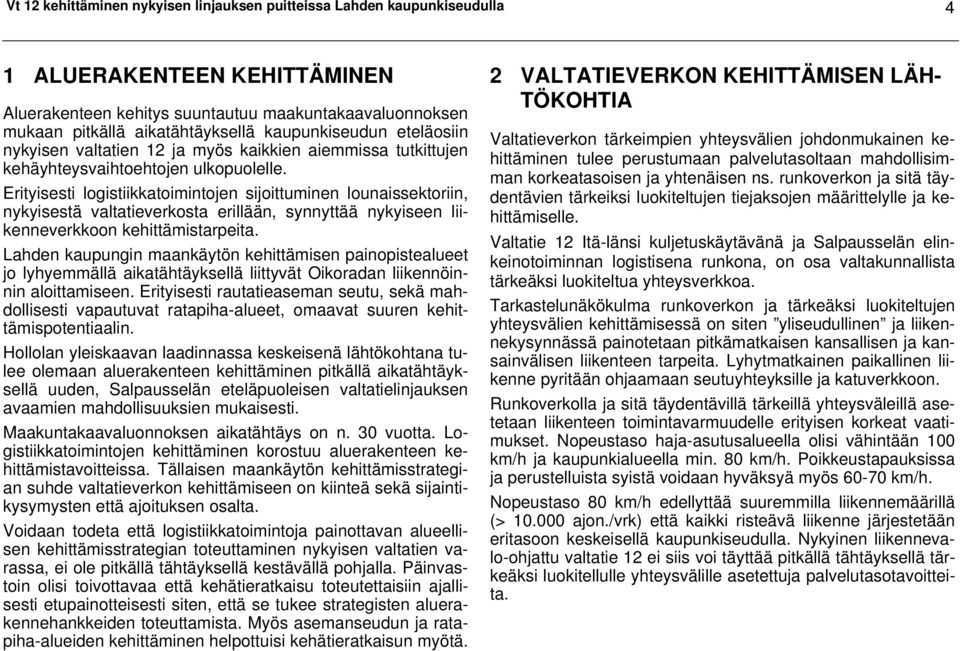 Erityisesti logistiikkatoimintojen sijoittuminen lounaissektoriin, nykyisestä valtatieverkosta erillään, synnyttää nykyiseen liikenneverkkoon kehittämistarpeita.