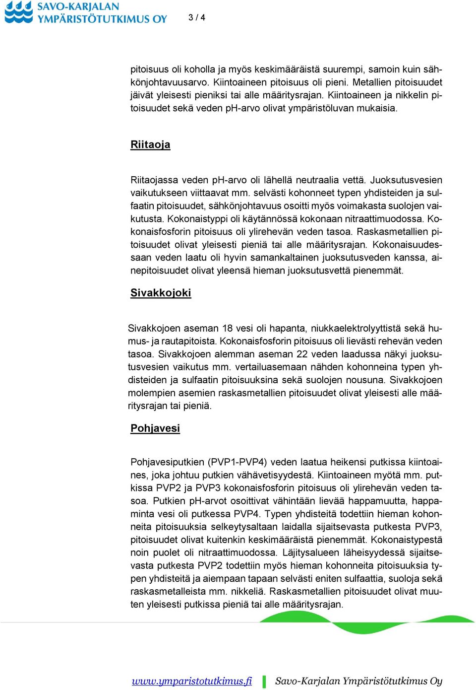 selvästi kohonneet typen yhdisteiden ja sulfaatin pitoisuudet, sähkönjohtavuus osoitti myös voimakasta suolojen vaikutusta. Kokonaistyppi oli käytännössä kokonaan nitraattimuodossa.