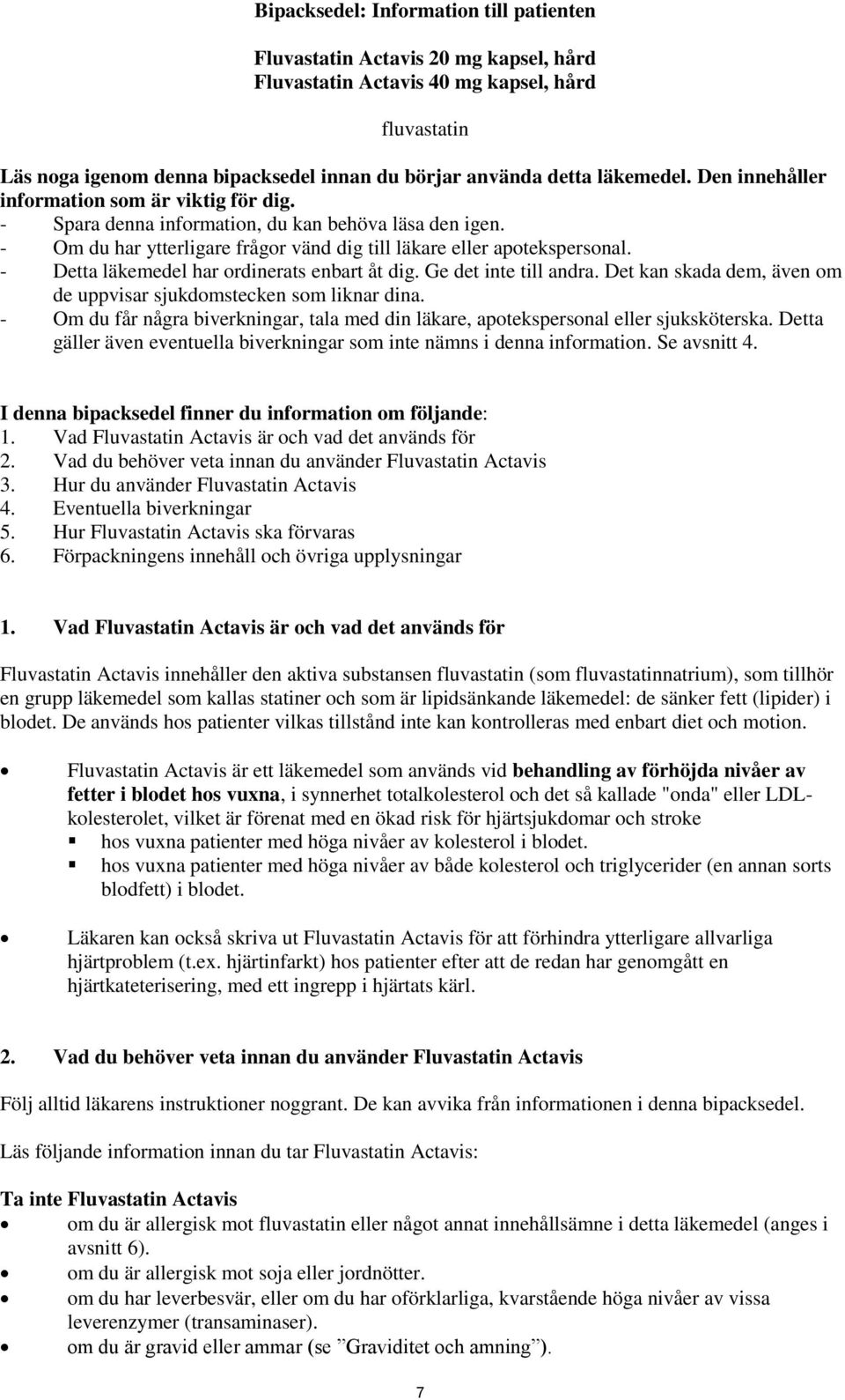 - Detta läkemedel har ordinerats enbart åt dig. Ge det inte till andra. Det kan skada dem, även om de uppvisar sjukdomstecken som liknar dina.