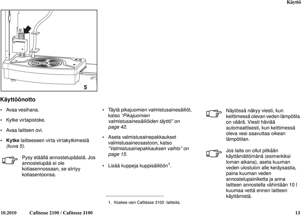 Aseta almistusainepakkaukset almistusaineosastoon, katso Valmistusainepakkauksen aihto on page 15. Lisää kuppeja kuppisäiliöön 1. 1. Koskee ain Cafitesse 3100 -laitteita.