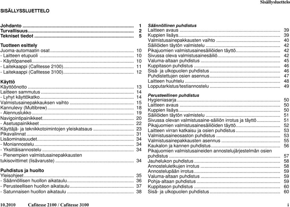 .. 15 Kannuley (Multibrew)... 18 - Alennuslukko... 19 Naigointipainikkeet... 20 - Asetuspainikkeet... 22 Käyttäjä- ja teknikkotoimintojen yleiskatsaus... 23 Pikaalinnat... 31 Lisäominaisuudet.