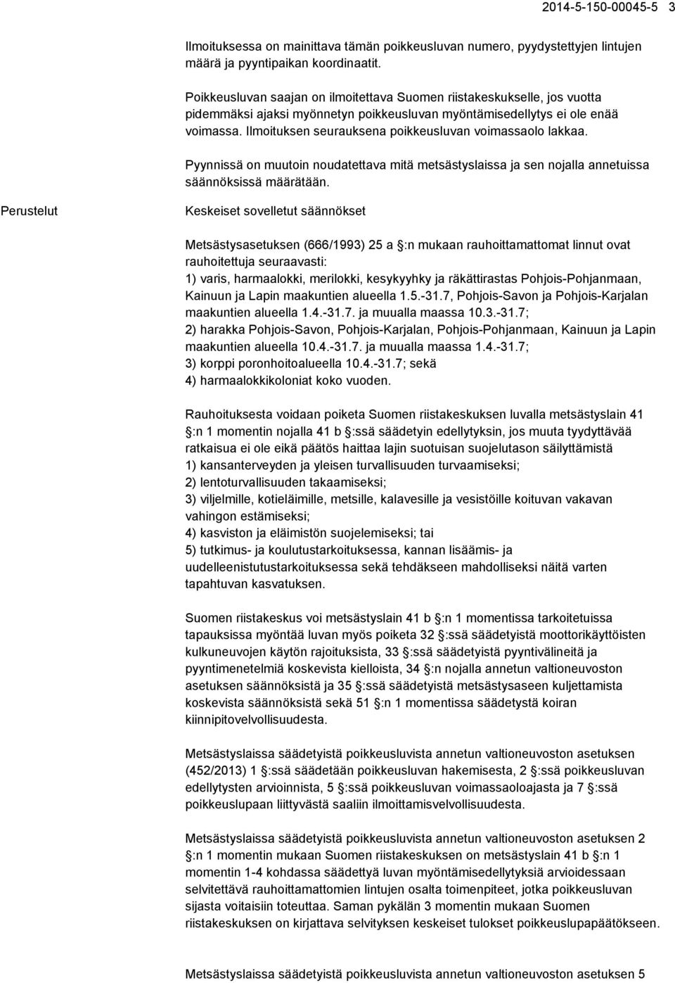 Ilmoituksen seurauksena poikkeusluvan voimassaolo lakkaa. Pyynnissä on muutoin noudatettava mitä metsästyslaissa ja sen nojalla annetuissa säännöksissä määrätään.