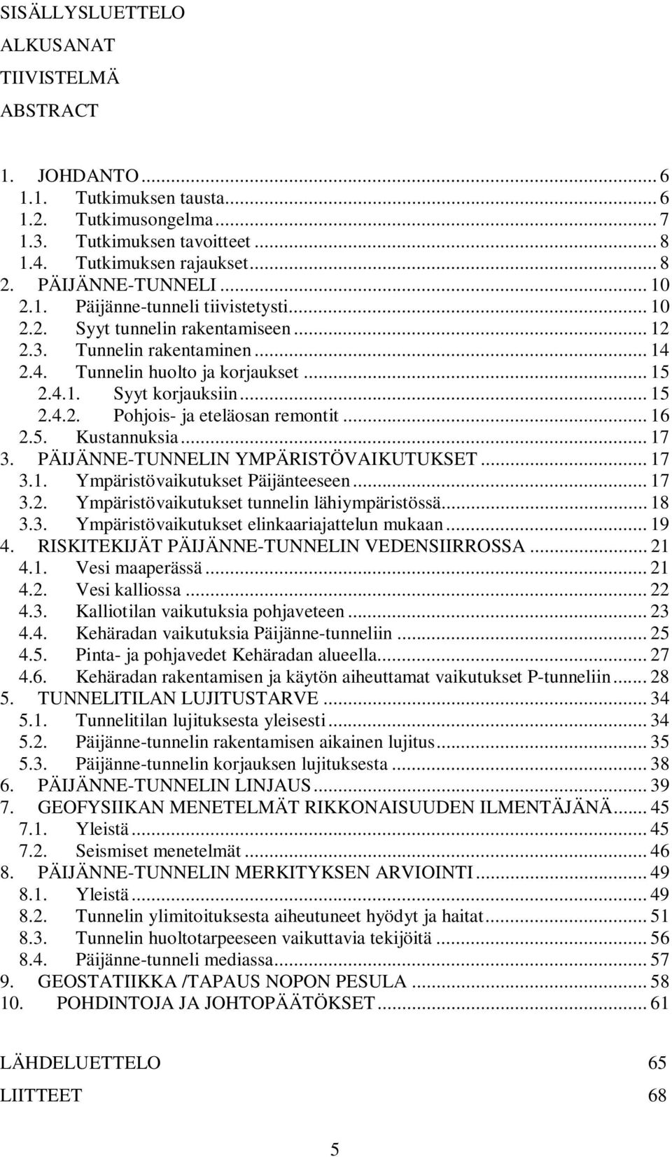 .. 15 2.4.2. Pohjois- ja eteläosan remontit... 16 2.5. Kustannuksia... 17 3. PÄIJÄNNE-TUNNELIN YMPÄRISTÖVAIKUTUKSET... 17 3.1. Ympäristövaikutukset Päijänteeseen... 17 3.2. Ympäristövaikutukset tunnelin lähiympäristössä.