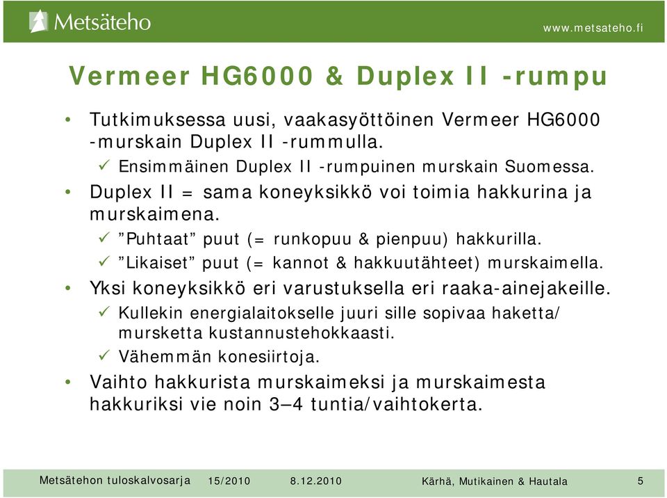 Yksi koneyksikkö eri varustuksella eri raaka-ainejakeille. Kullekin energialaitokselle juuri sille sopivaa haketta/ mursketta kustannustehokkaasti.