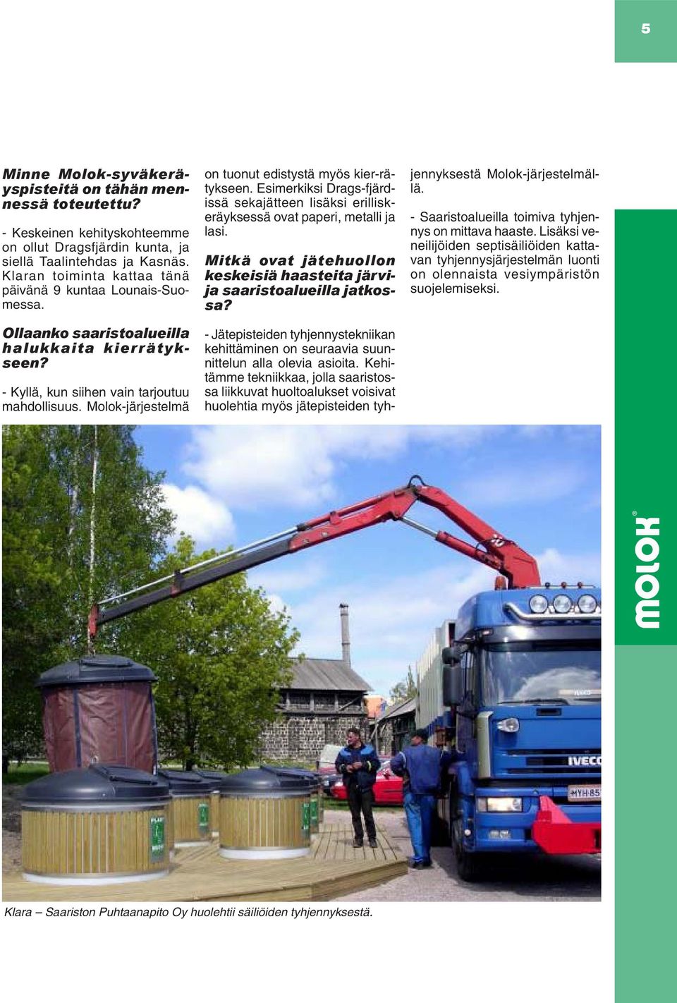 Molok-järjestelmä on tuonut edistystä myös kier-rätykseen. Esimerkiksi Drags-fjärdissä sekajätteen lisäksi erilliskeräyksessä ovat paperi, metalli ja lasi.