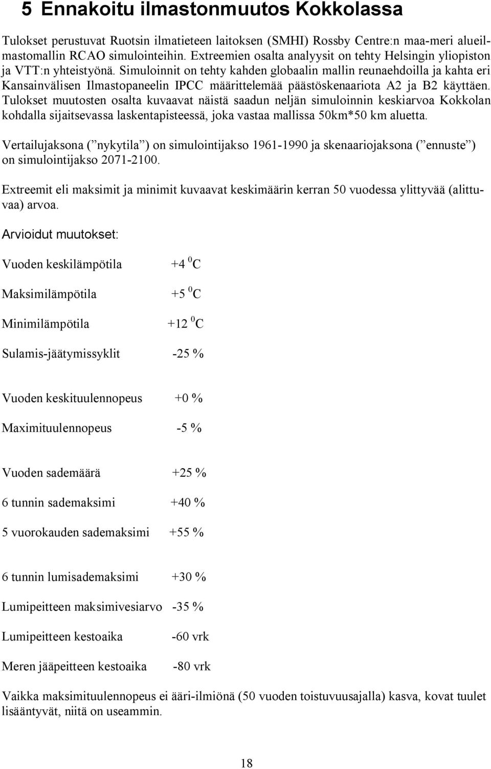 Simuloinnit on tehty kahden globaalin mallin reunaehdoilla ja kahta eri Kansainvälisen Ilmastopaneelin IPCC määrittelemää päästöskenaariota A2 ja B2 käyttäen.