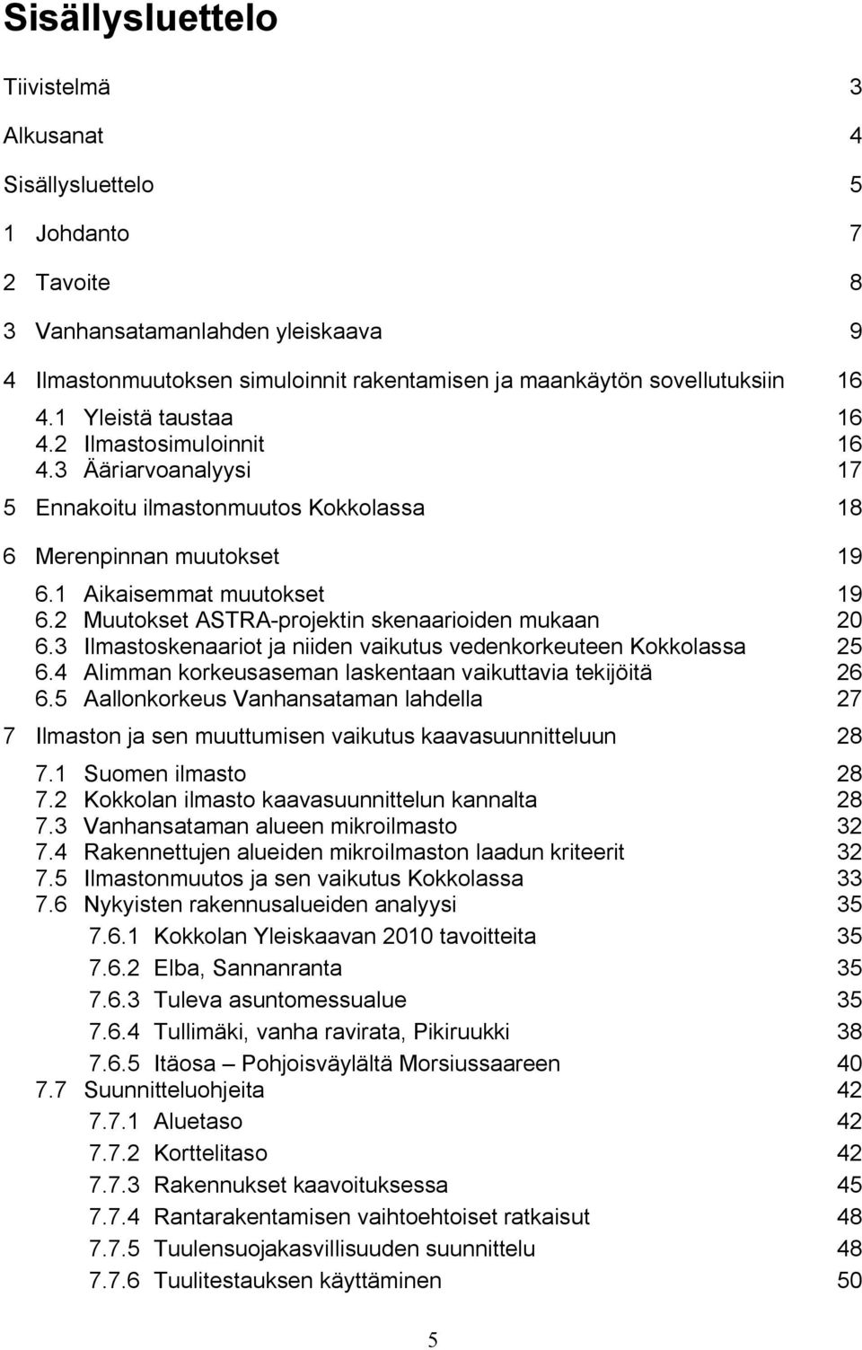 2 Muutokset ASTRA projektin skenaarioiden mukaan 20 6.3 Ilmastoskenaariot ja niiden vaikutus vedenkorkeuteen Kokkolassa 25 6.4 Alimman korkeusaseman laskentaan vaikuttavia tekijöitä 26 6.