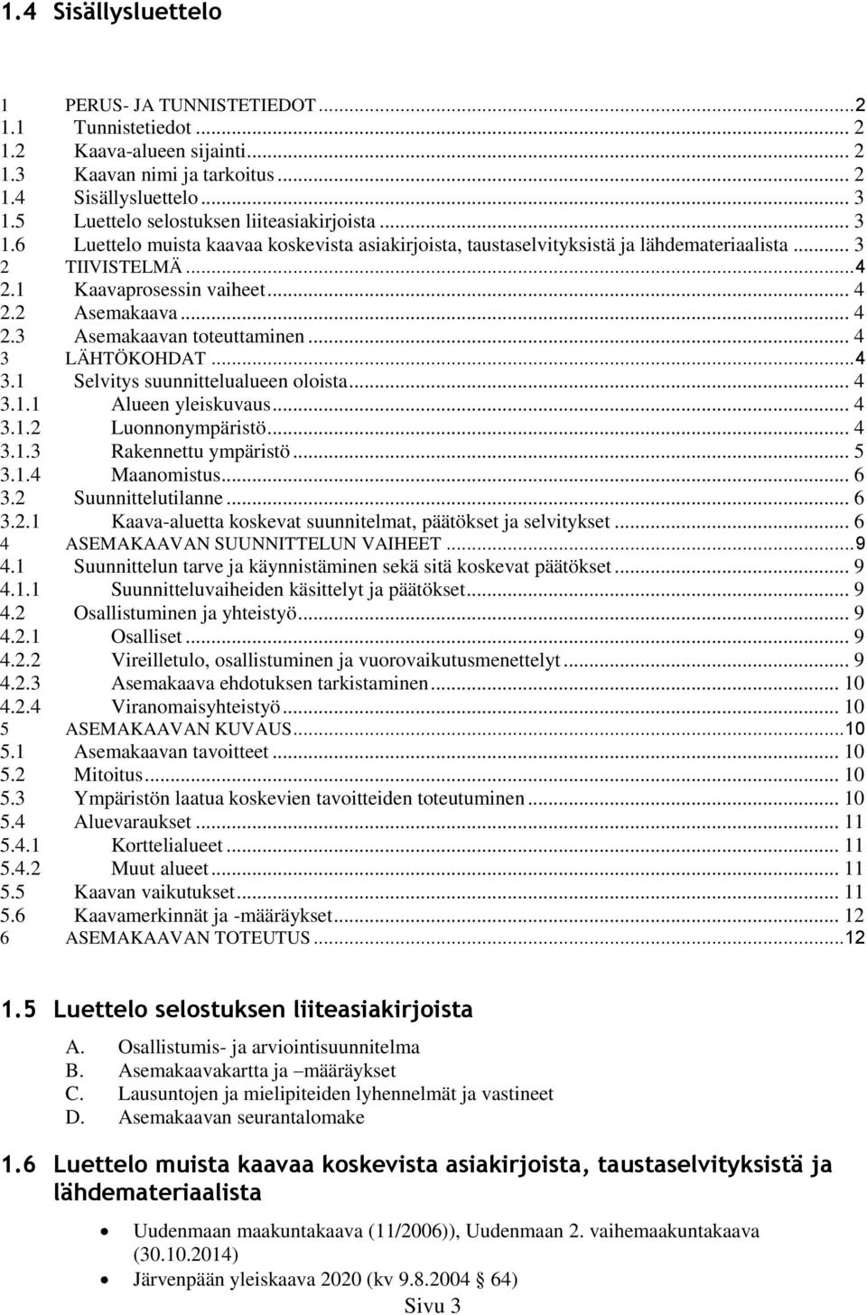 .. 4 2.3 Asemakaavan toteuttaminen... 4 3 LÄHTÖKOHDAT... 4 3.1 Selvitys suunnittelualueen oloista... 4 3.1.1 Alueen yleiskuvaus... 4 3.1.2 Luonnonympäristö... 4 3.1.3 Rakennettu ympäristö... 5 3.1.4 Maanomistus.