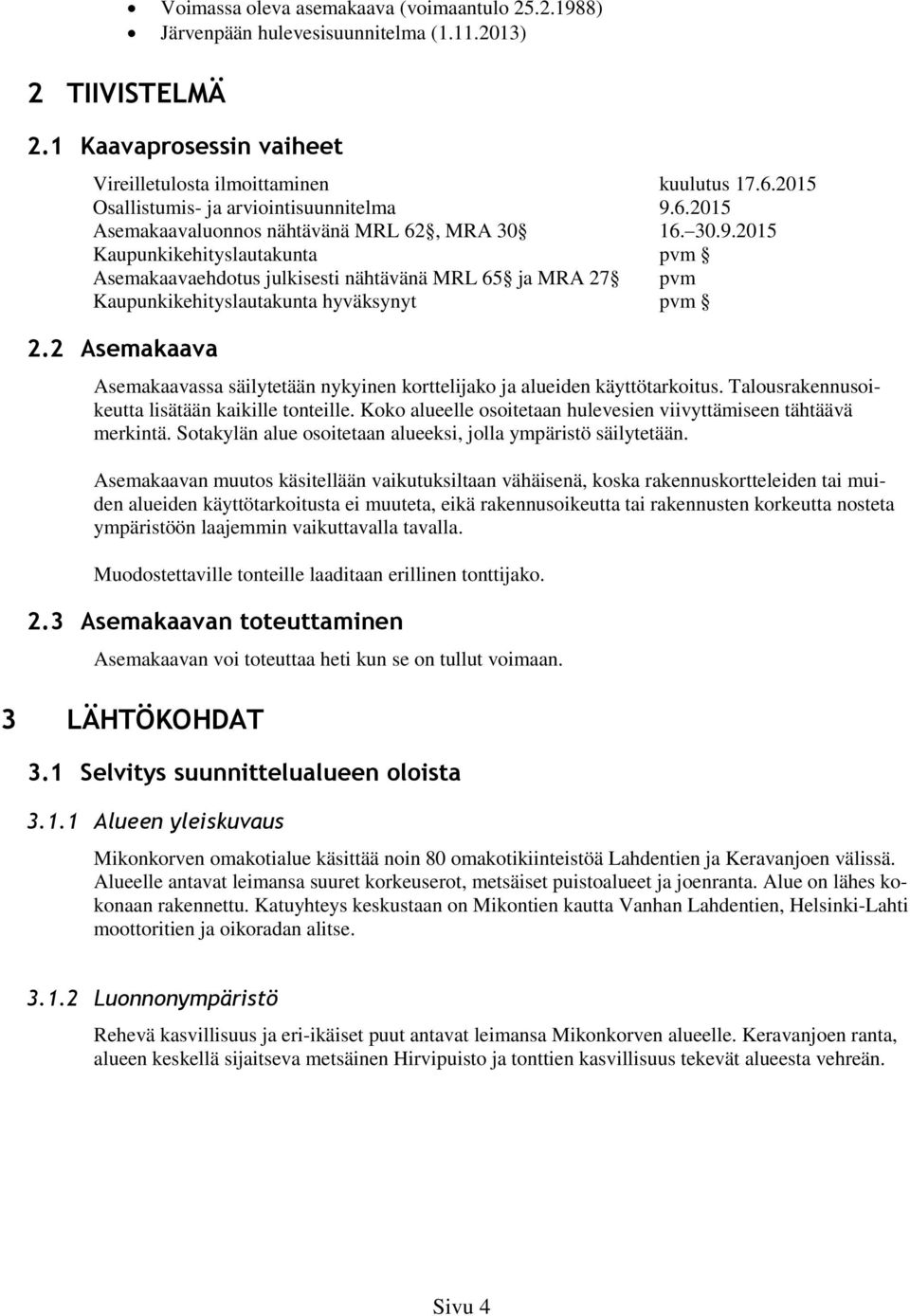 2 Asemakaava Asemakaavassa säilytetään nykyinen korttelijako ja alueiden käyttötarkoitus. Talousrakennusoikeutta lisätään kaikille tonteille.