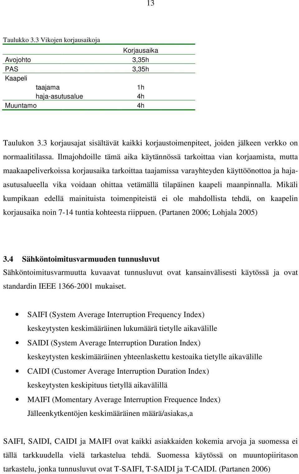 Ilmajohdoille tämä aika käytännössä tarkoittaa vian korjaamista, mutta maakaapeliverkoissa korjausaika tarkoittaa taajamissa varayhteyden käyttöönottoa ja hajaasutusalueella vika voidaan ohittaa