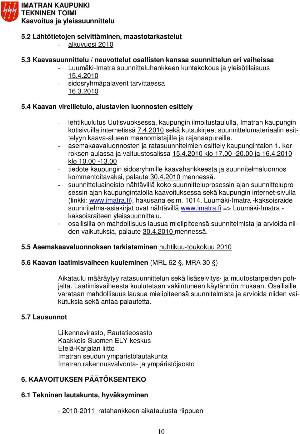 4 Kaavan vireilletulo, alustavien luonnosten esittely - lehtikuulutus Uutisvuoksessa, kaupungin ilmoitustaululla, Imatran kaupungin kotisivuilla internetissä 7.4.2010 sekä kutsukirjeet suunnittelumateriaalin esittelyyn kaava-alueen maanomistajille ja rajanaapureille.