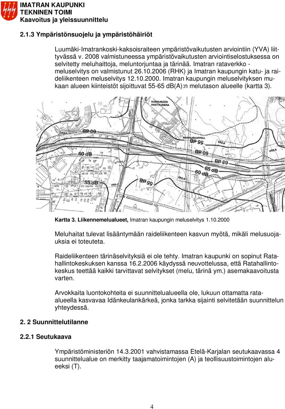 2006 (RHK) ja Imatran kaupungin katu- ja raideliikenteen meluselvitys 12.10.2000. Imatran kaupungin meluselvityksen mukaan alueen kiinteistöt sijoittuvat 55-65 db(a):n melutason alueelle (kartta 3).