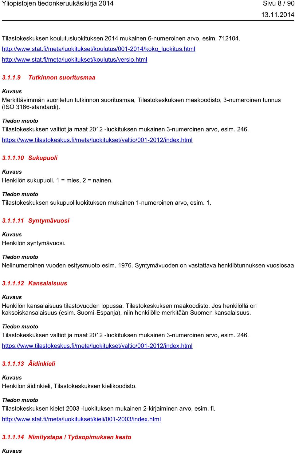 Tilastokeskuksen valtiot ja maat 2012 -luokituksen mukainen 3-numeroinen arvo, esim. 246. https://www.tilastokeskus.fi/meta/luokitukset/valtio/001-2012/index.html 3.1.1.10 Sukupuoli Henkilön sukupuoli.