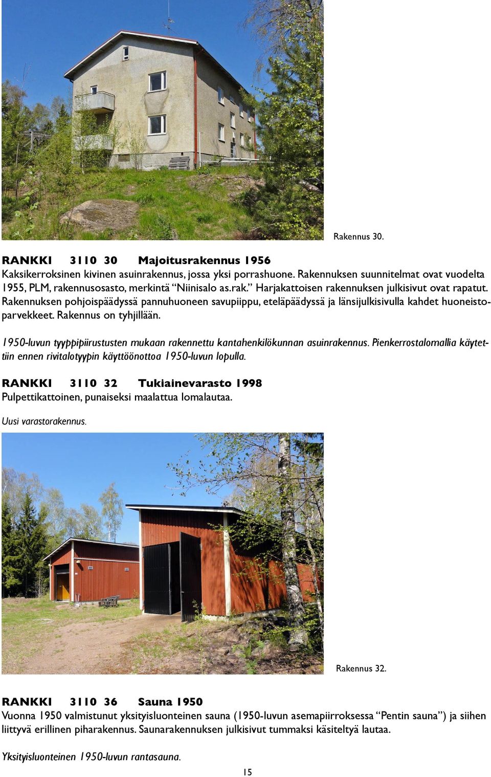 1950-luvun tyyppipiirustusten mukaan rakennettu kantahenkilökunnan asuinrakennus. Pienkerrostalomallia käytettiin ennen rivitalotyypin käyttöönottoa 1950-luvun lopulla.