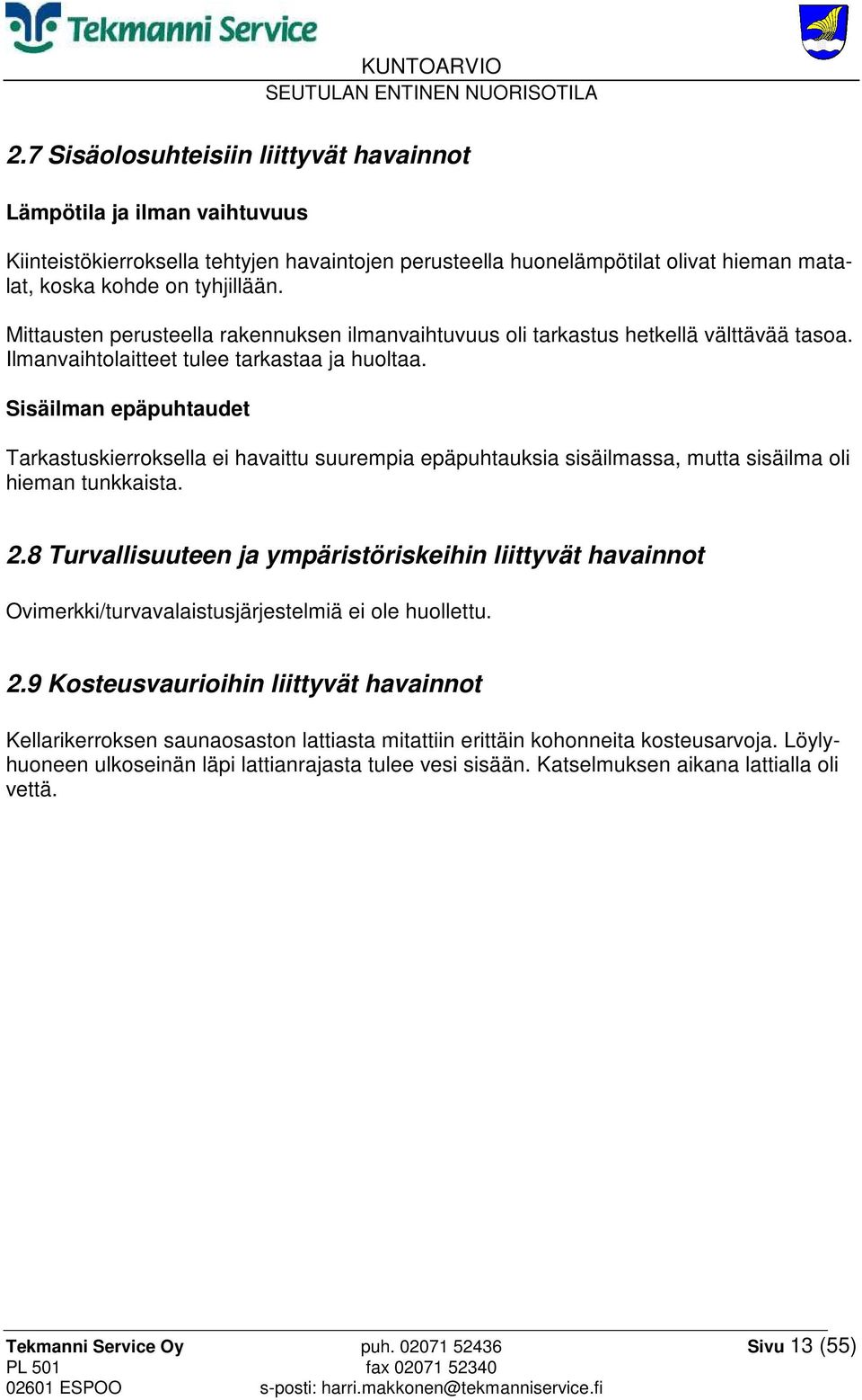 Sisäilman epäpuhtaudet Tarkastuskierroksella ei havaittu suurempia epäpuhtauksia sisäilmassa, mutta sisäilma oli hieman tunkkaista. 2.