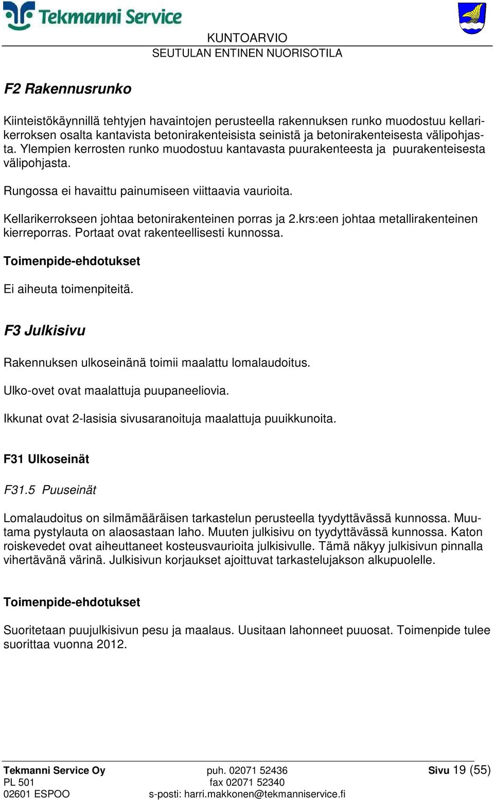 Kellarikerrokseen johtaa betonirakenteinen porras ja 2.krs:een johtaa metallirakenteinen kierreporras. Portaat ovat rakenteellisesti kunnossa. Toimenpide-ehdotukset Ei aiheuta toimenpiteitä.