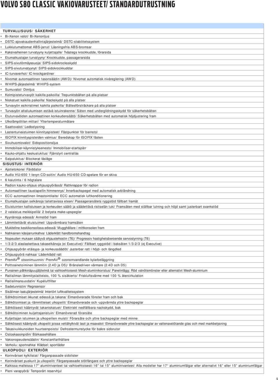 SIPS-sivuturvatyynyt/ SIPS-sidokrockkuddar IC-turvaverhot/ IC-krockgardiner Nivomat automaattinen tasonsäädin (AWD)/ Nivomat automatisk nivåreglering (AWD) WHIPS-järjestelmä/ WHIPS-system Sumuvalot/