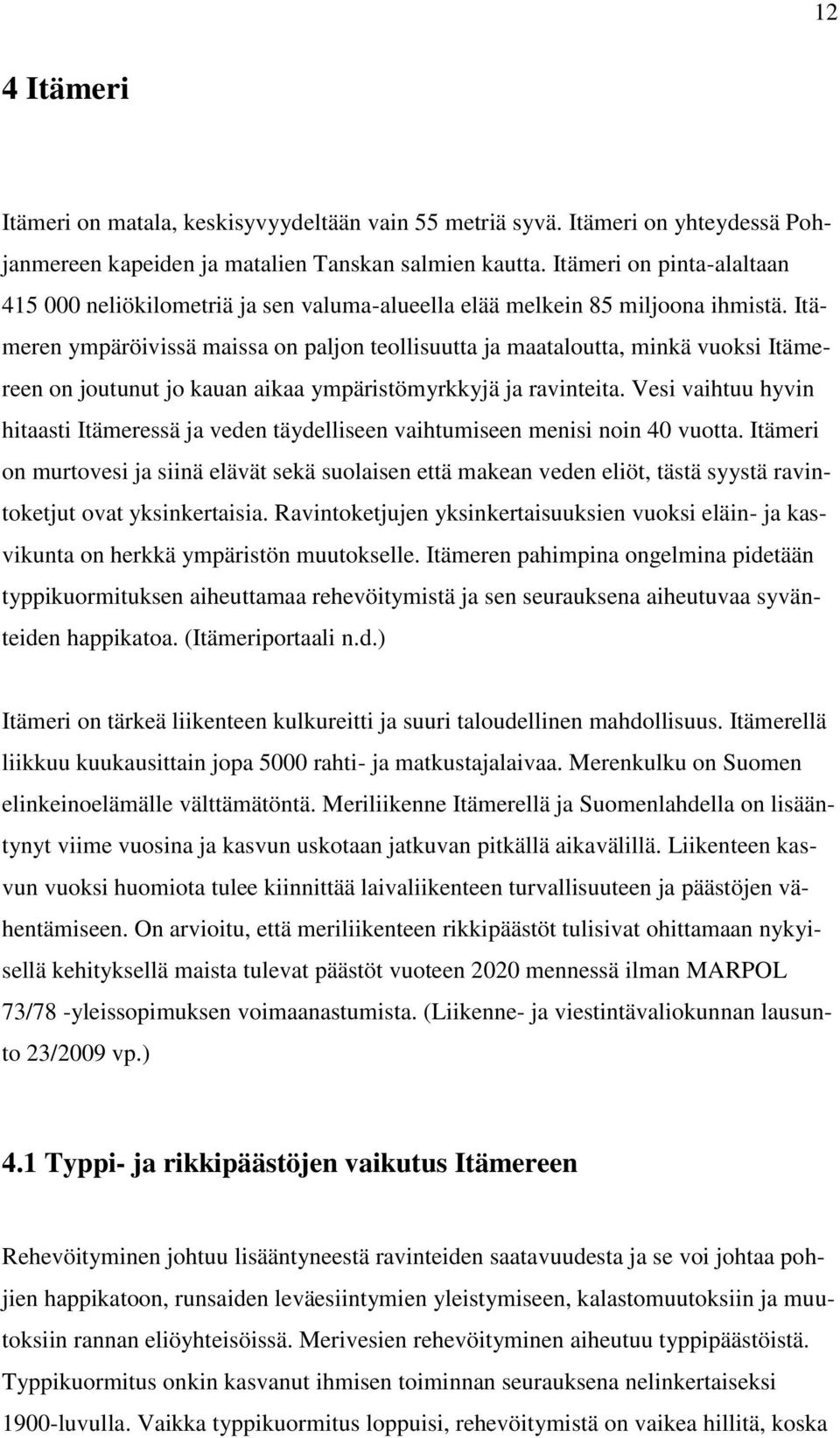 Itämeren ympäröivissä maissa on paljon teollisuutta ja maataloutta, minkä vuoksi Itämereen on joutunut jo kauan aikaa ympäristömyrkkyjä ja ravinteita.