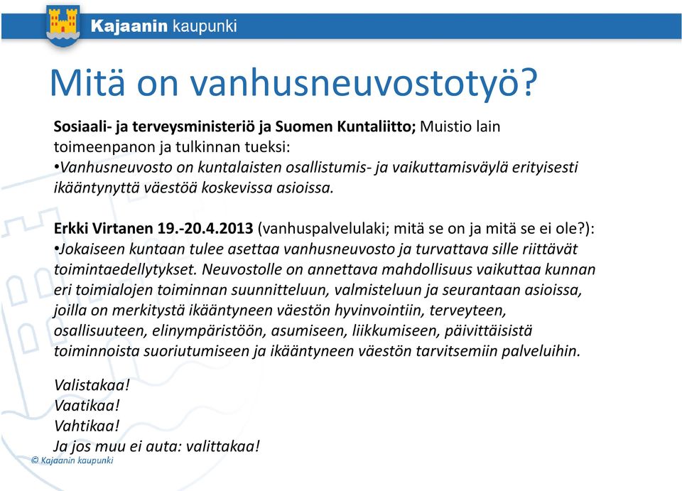 koskevissa asioissa. Erkki Virtanen 19. 20.4.2013 (vanhuspalvelulaki; mitä se on ja mitä se ei ole?): Jokaiseen kuntaan tulee asettaa vanhusneuvosto ja turvattava sille riittävät toimintaedellytykset.