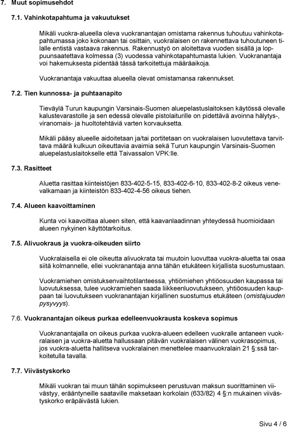 entistä vastaava rakennus. Rakennustyö on aloitettava vuoden sisällä ja loppuunsaatettava kolmessa (3) vuodessa vahinkotapahtumasta lukien.