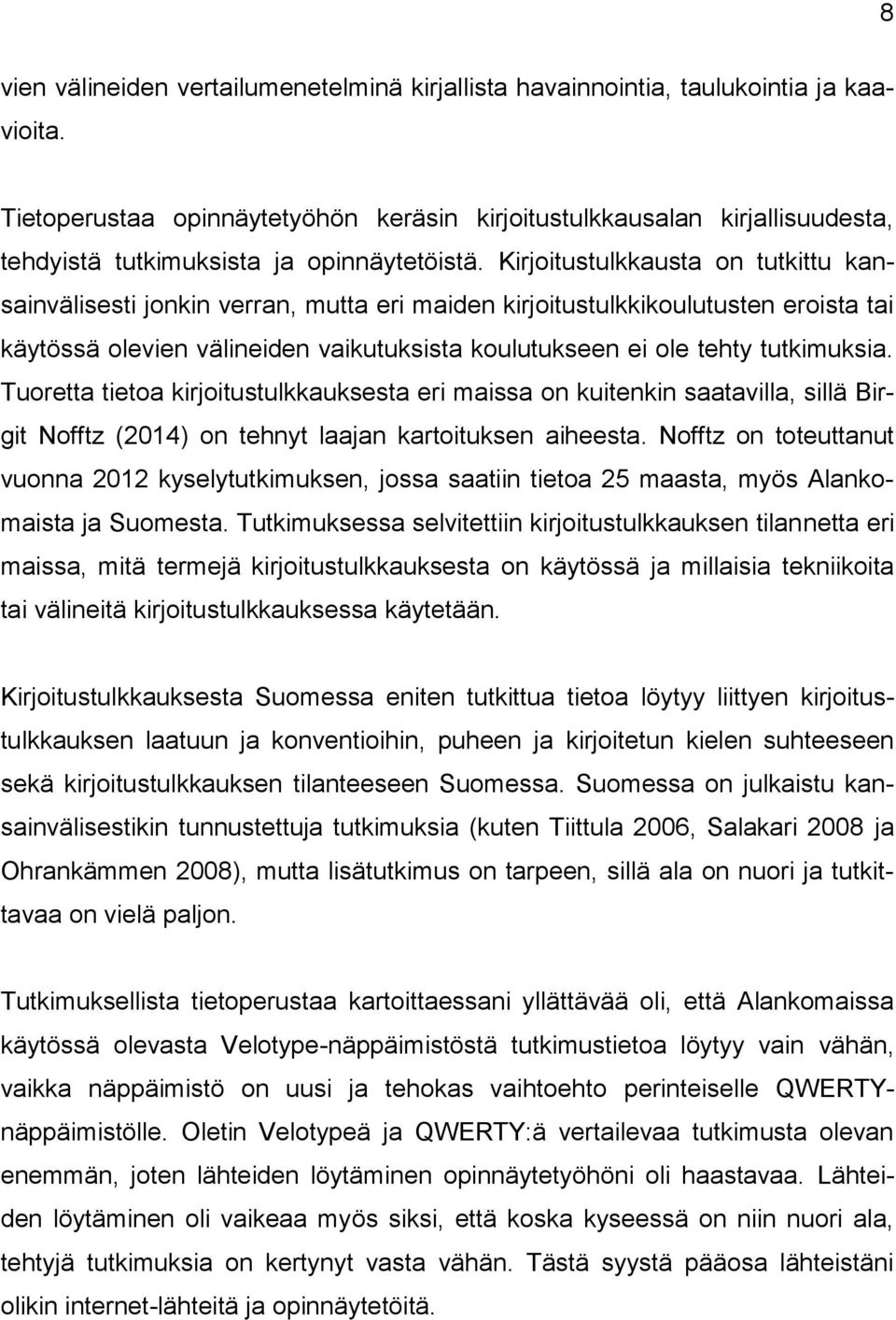 Kirjoitustulkkausta on tutkittu kansainvälisesti jonkin verran, mutta eri maiden kirjoitustulkkikoulutusten eroista tai käytössä olevien välineiden vaikutuksista koulutukseen ei ole tehty tutkimuksia.