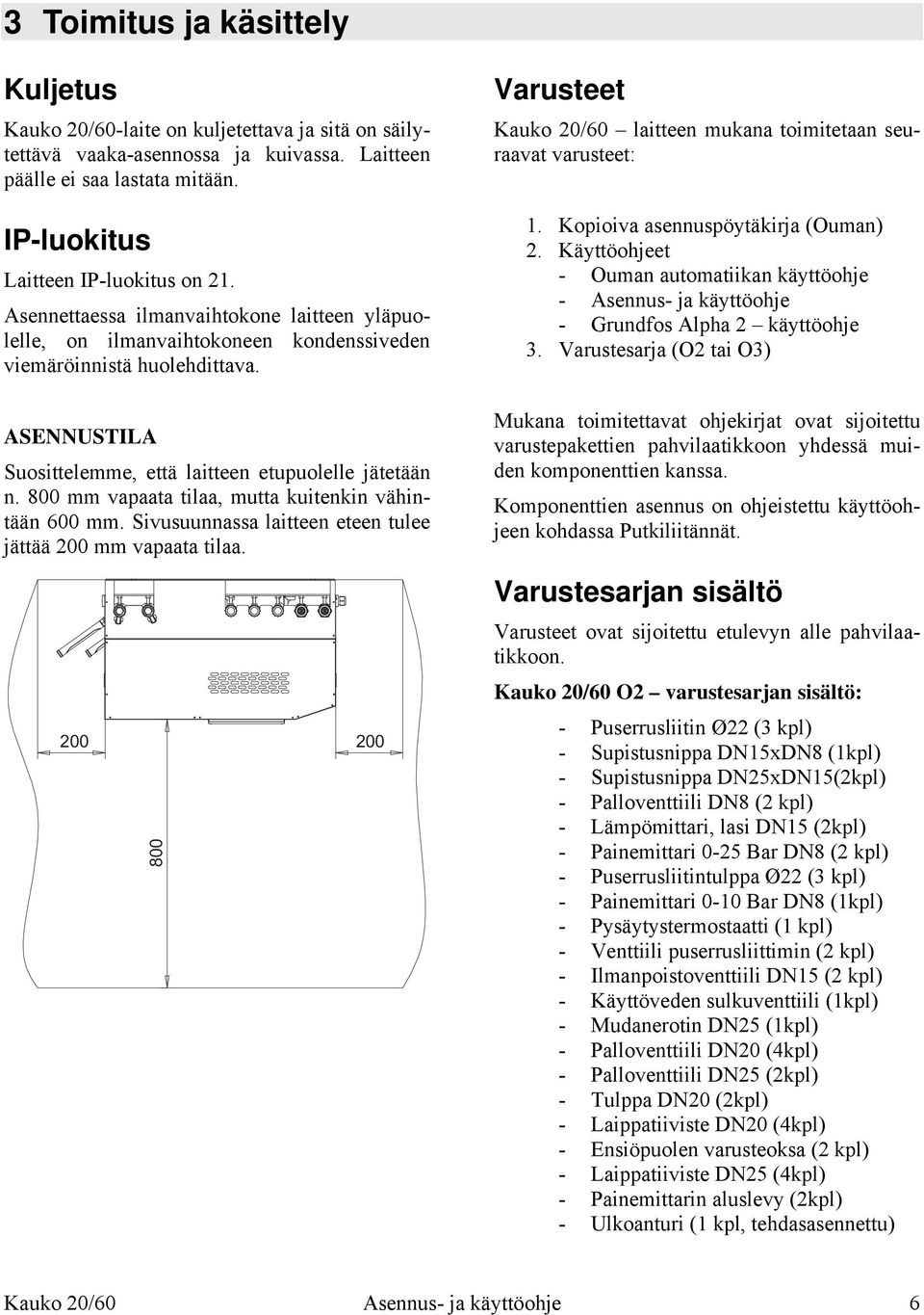 800 mm vapaata tilaa, mutta kuitenkin vähintään 600 mm. Sivusuunnassa laitteen eteen tulee jättää 200 mm vapaata tilaa.