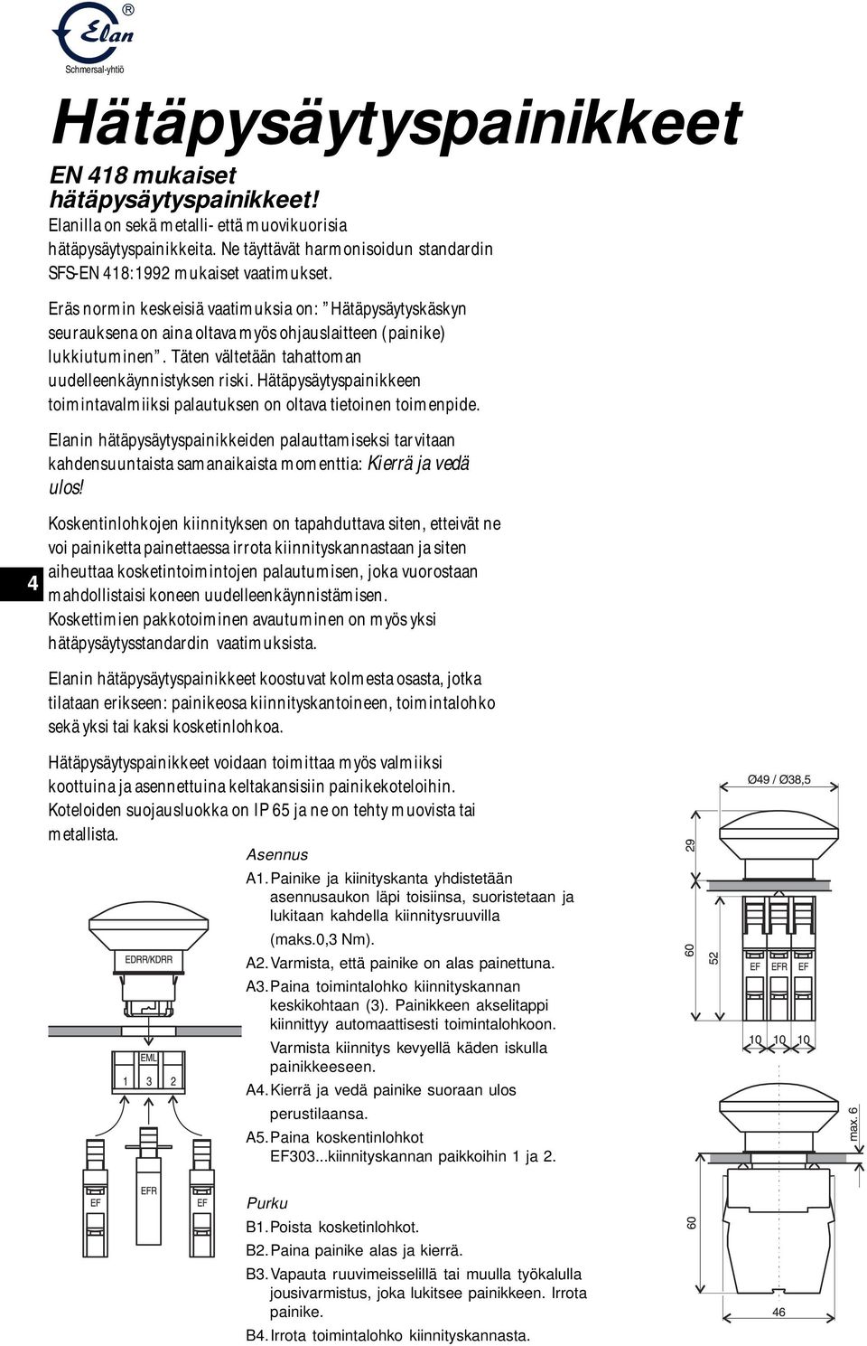 Eräs normin keskeisiä vaatimuksia on: Hätäpysäytyskäskyn seurauksena on aina oltava myös ohjauslaitteen (painike) lukkiutuminen. Täten vältetään tahattoman uudelleenkäynnistyksen riski.