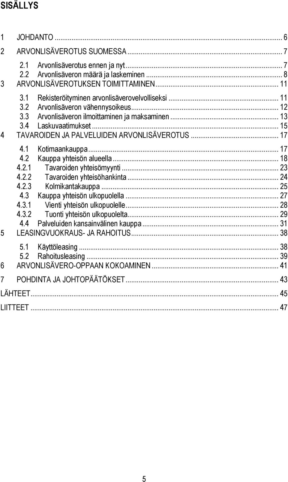 .. 15 4 TAVAROIDEN JA PALVELUIDEN ARVONLISÄVEROTUS... 17 4.1 Kotimaankauppa... 17 4.2 Kauppa yhteisön alueella... 18 4.2.1 Tavaroiden yhteisömyynti... 23 4.2.2 Tavaroiden yhteisöhankinta... 24 4.2.3 Kolmikantakauppa.