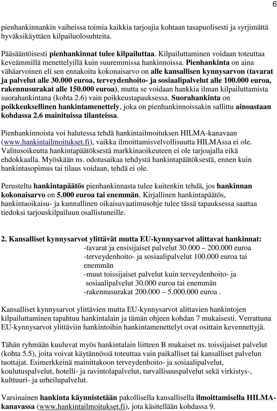 Pienhankinta on aina vähäarvoinen eli sen ennakoitu kokonaisarvo on alle kansallisen kynnysarvon (tavarat ja palvelut alle 30.000 euroa, terveydenhoito- ja sosiaalipalvelut alle 100.