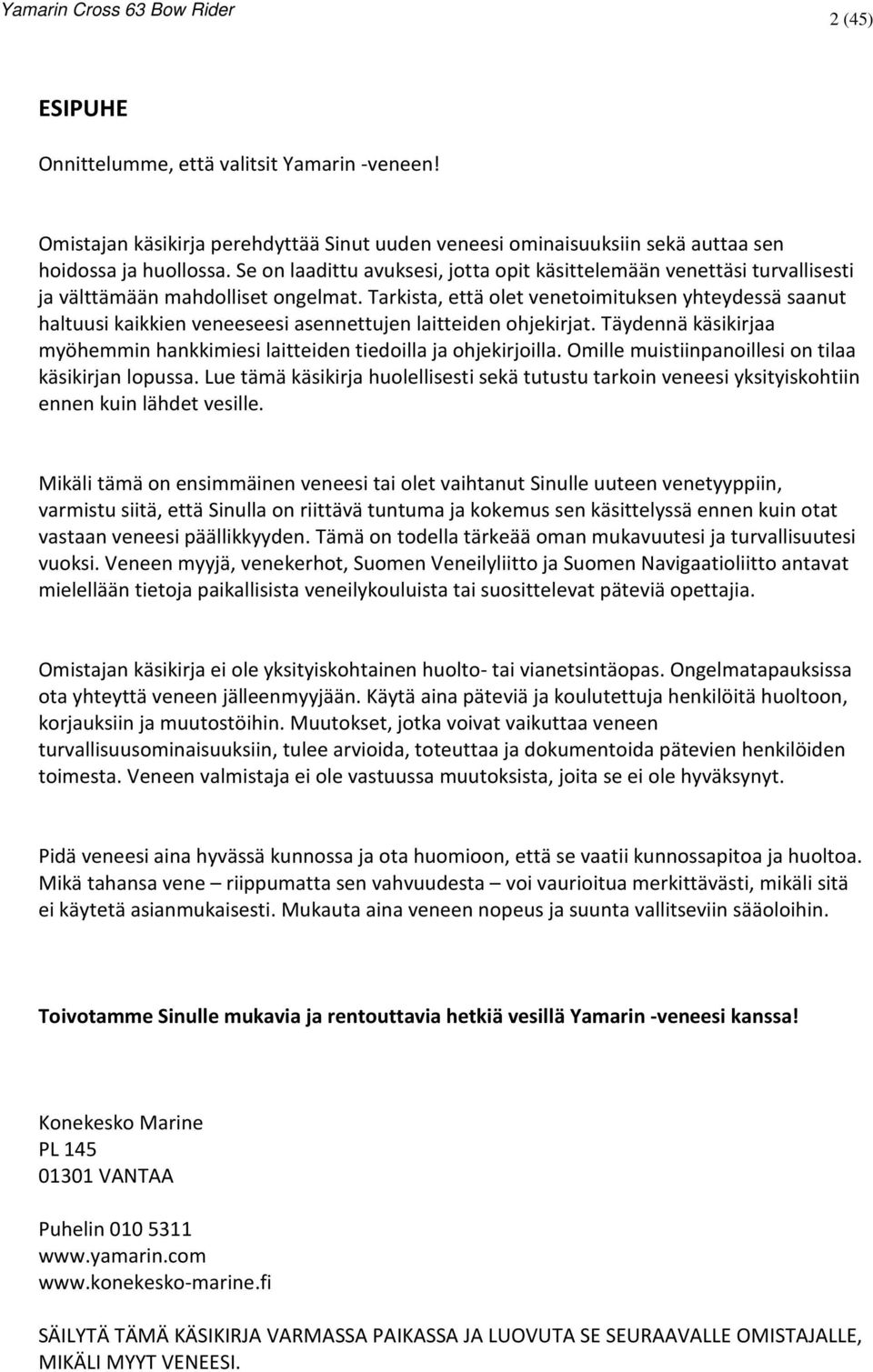 Tarkista, että olet venetoimituksen yhteydessä saanut haltuusi kaikkien veneeseesi asennettujen laitteiden ohjekirjat. Täydennä käsikirjaa myöhemmin hankkimiesi laitteiden tiedoilla ja ohjekirjoilla.