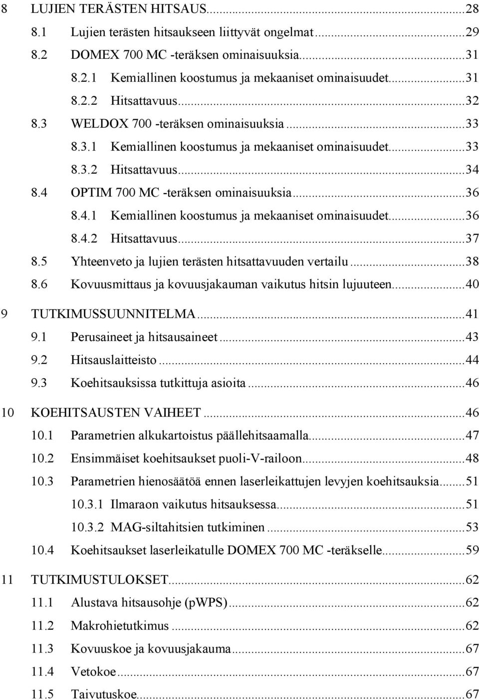 5 Yhteenveto ja lujien terästen hitsattavuuden vertailu...38 8.6 Kovuusmittaus ja kovuusjakauman vaikutus hitsin lujuuteen...40 9 TUTKIMUSSUUNNITELMA...41 9.1 Perusaineet ja hitsausaineet...43 9.