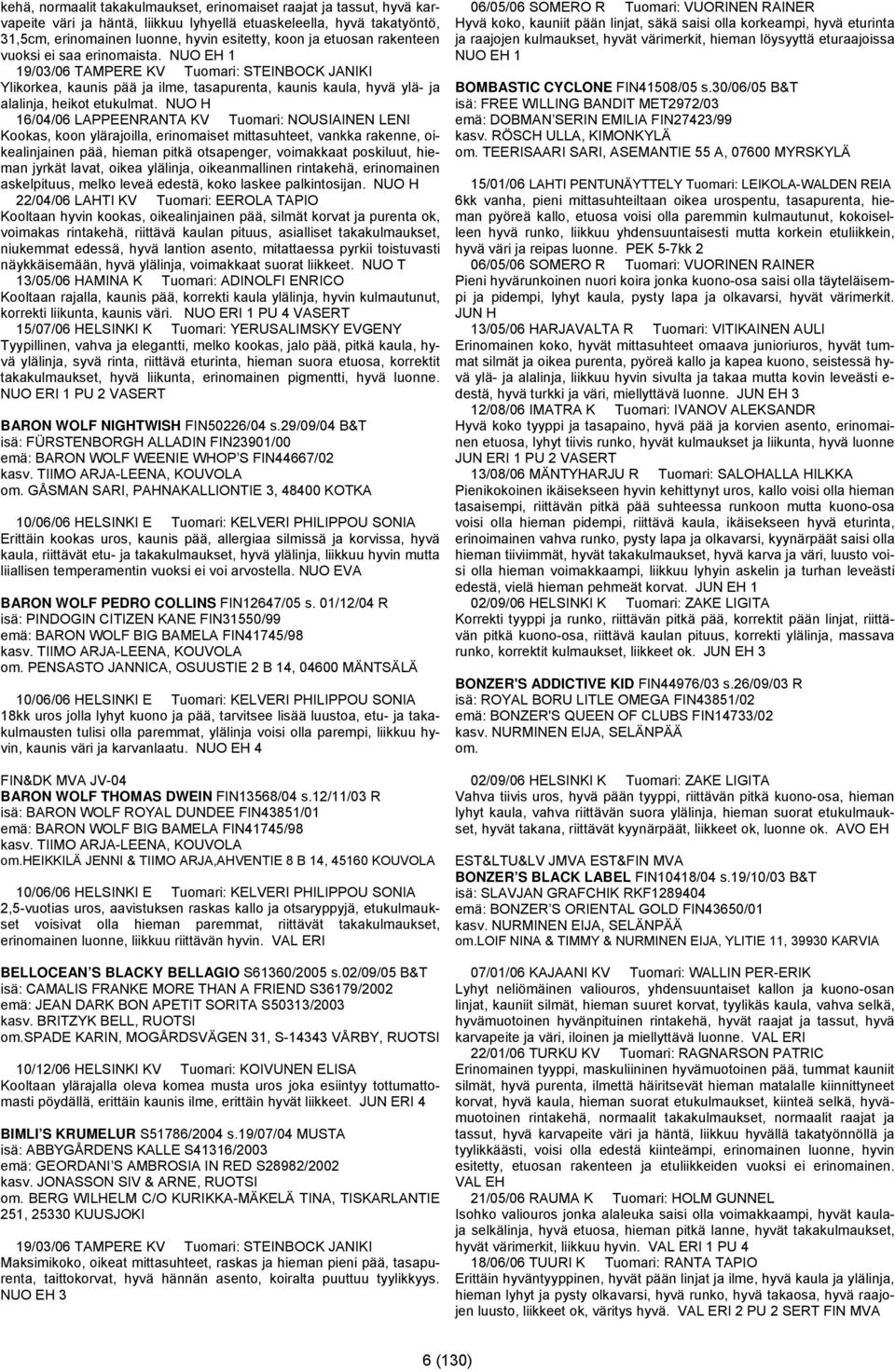 NUO H 16/04/06 LAPPEENRANTA KV Tuomari: NOUSIAINEN LENI Kookas, koon ylärajoilla, erinomaiset mittasuhteet, vankka rakenne, oikealinjainen pää, hieman pitkä otsapenger, voimakkaat poskiluut, hieman