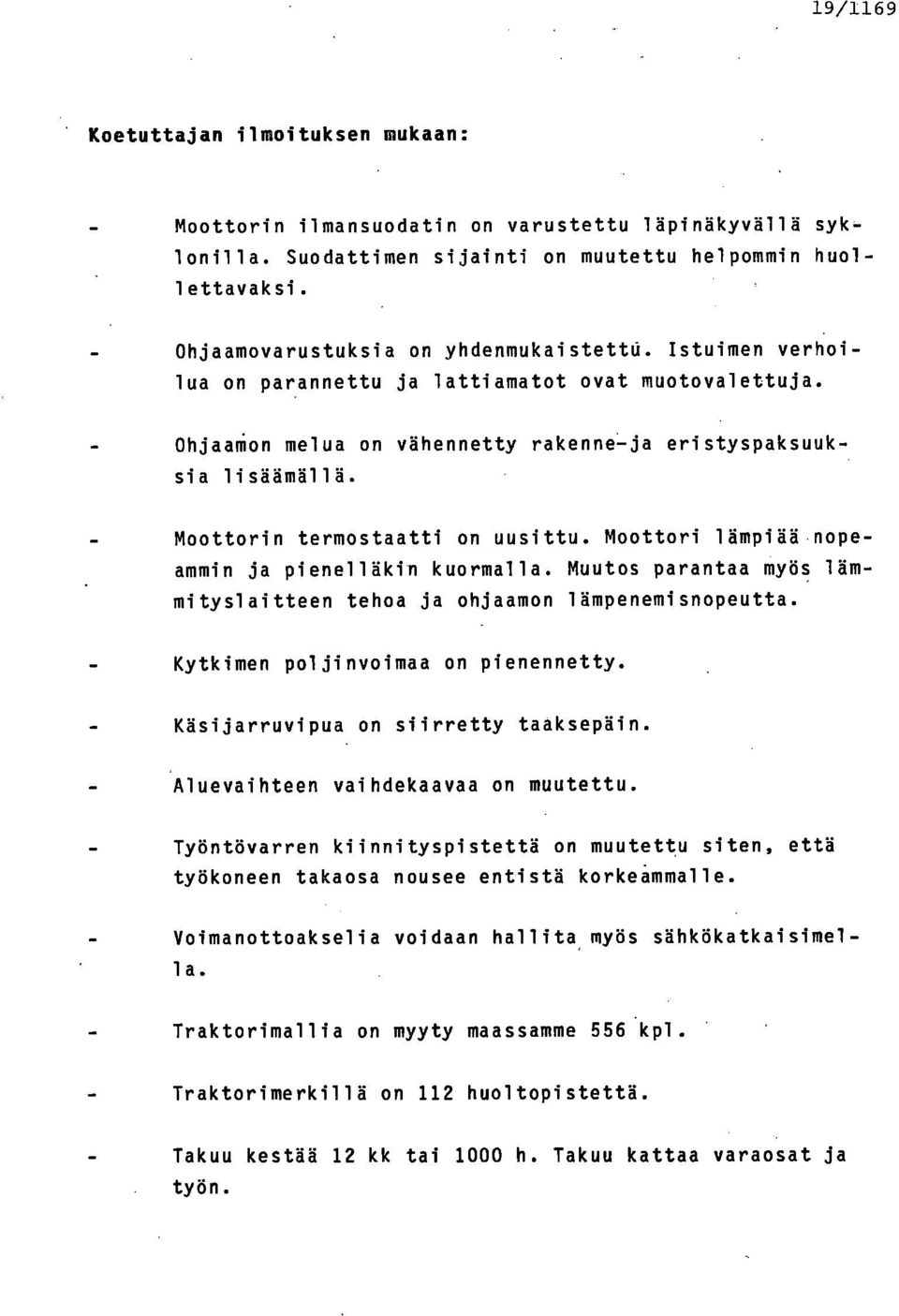 Moottorin termostaatti on uusittu. Moottori lämpiää nopeammin ja pienelläkin kuormalla. Muutos parantaa myös lämmityslaitteen tehoa ja ohjaamon lämpenemisnopeutta.