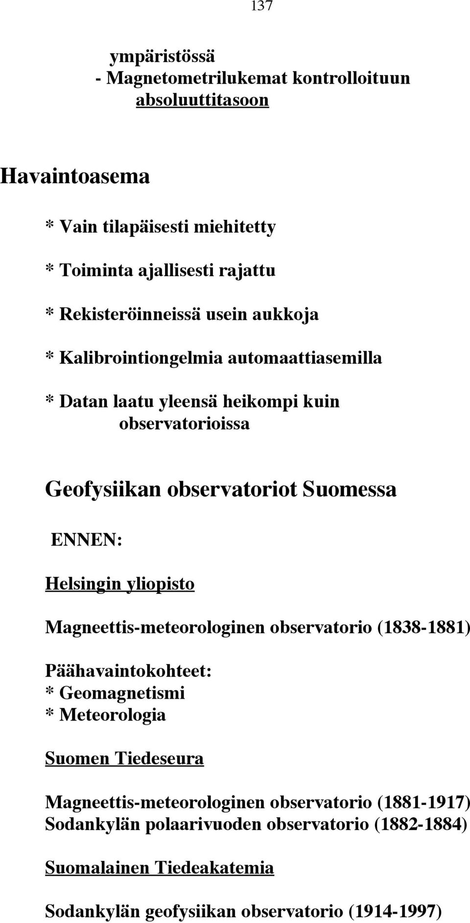 Suomessa ENNEN: Helsingin yliopisto Magneettis-meteorologinen observatorio (1838-1881) Päähavaintokohteet: * Geomagnetismi * Meteorologia Suomen Tiedeseura