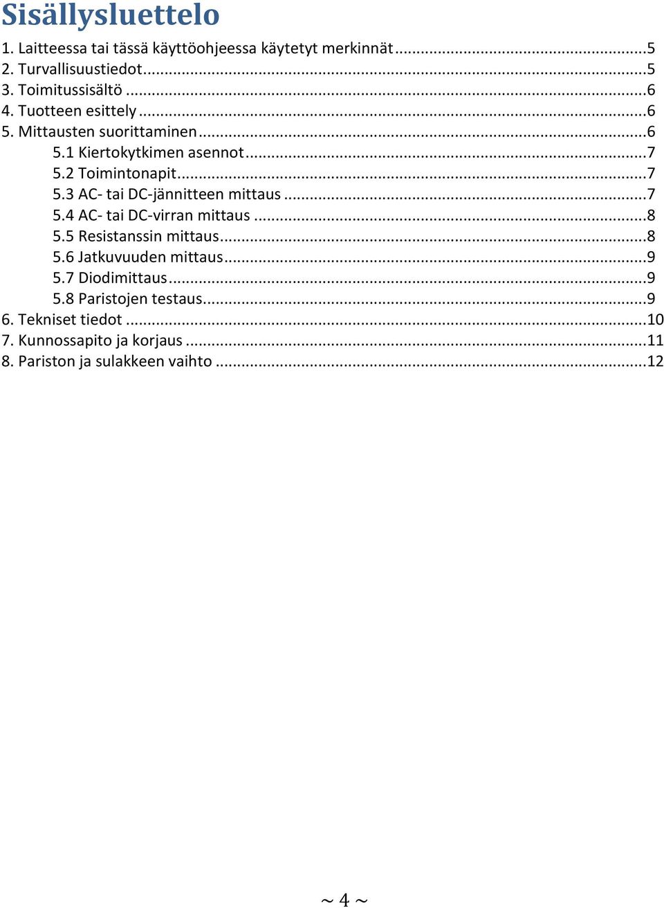 .. 7 5.4 AC- tai DC-virran mittaus... 8 5.5 Resistanssin mittaus... 8 5.6 Jatkuvuuden mittaus... 9 5.7 Diodimittaus... 9 5.8 Paristojen testaus.