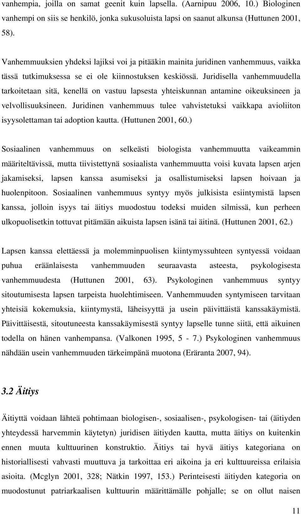 Juridisella vanhemmuudella tarkoitetaan sitä, kenellä on vastuu lapsesta yhteiskunnan antamine oikeuksineen ja velvollisuuksineen.