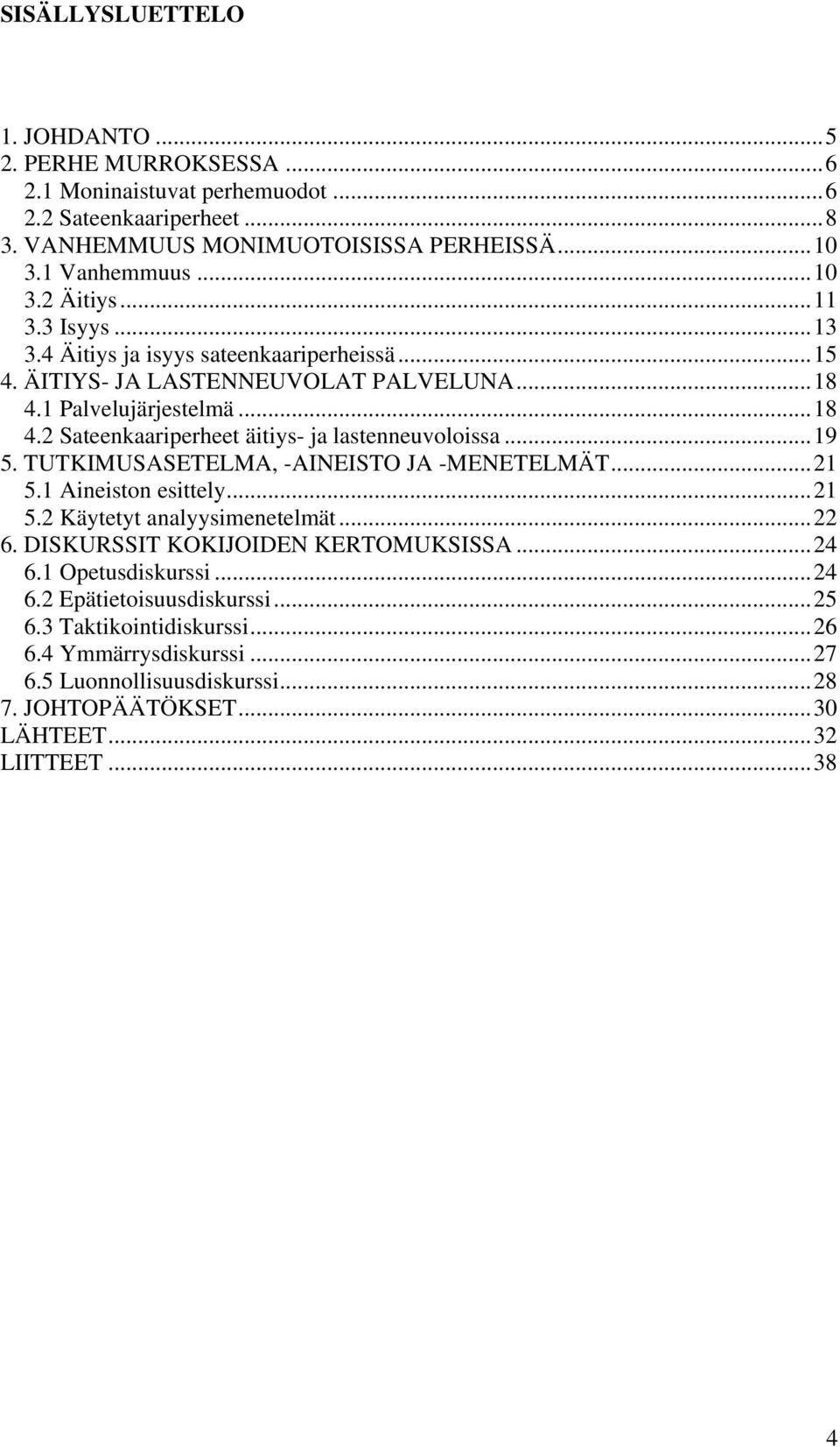 ..19 5. TUTKIMUSASETELMA, -AINEISTO JA -MENETELMÄT...21 5.1 Aineiston esittely...21 5.2 Käytetyt analyysimenetelmät...22 6. DISKURSSIT KOKIJOIDEN KERTOMUKSISSA...24 6.1 Opetusdiskurssi.